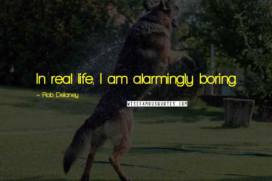 Rob Delaney Quotes: In real life, I am alarmingly boring.