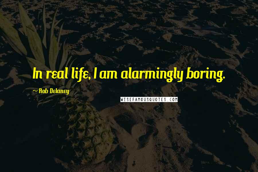 Rob Delaney Quotes: In real life, I am alarmingly boring.