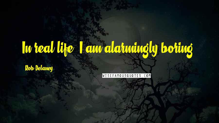 Rob Delaney Quotes: In real life, I am alarmingly boring.