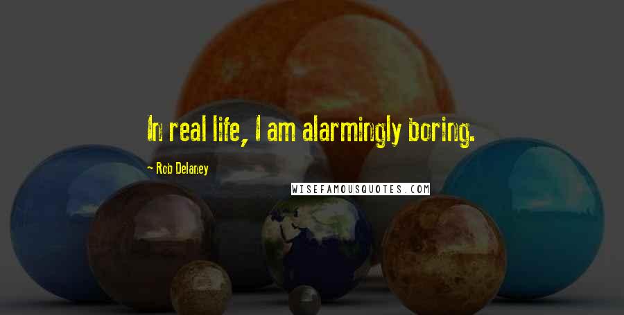 Rob Delaney Quotes: In real life, I am alarmingly boring.