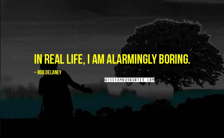 Rob Delaney Quotes: In real life, I am alarmingly boring.