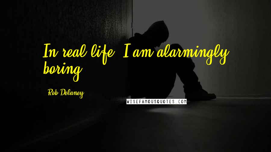 Rob Delaney Quotes: In real life, I am alarmingly boring.