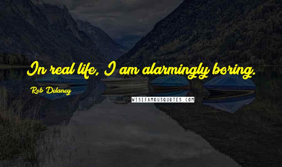 Rob Delaney Quotes: In real life, I am alarmingly boring.