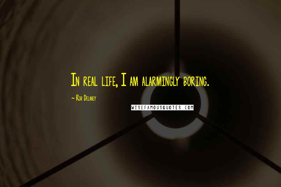 Rob Delaney Quotes: In real life, I am alarmingly boring.