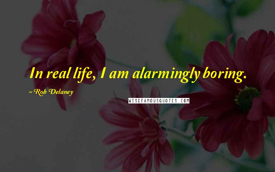 Rob Delaney Quotes: In real life, I am alarmingly boring.