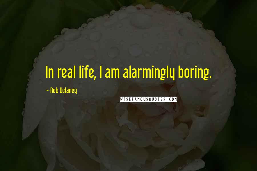 Rob Delaney Quotes: In real life, I am alarmingly boring.