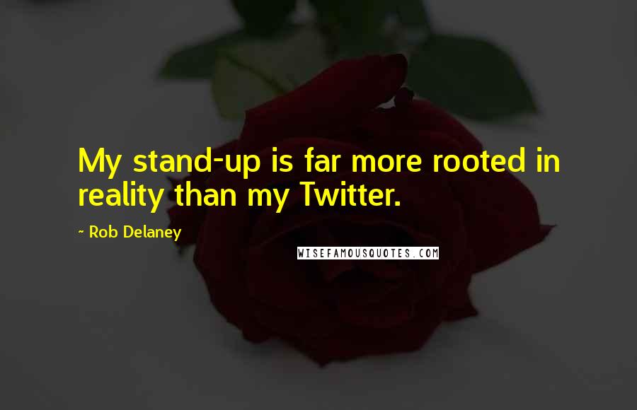 Rob Delaney Quotes: My stand-up is far more rooted in reality than my Twitter.