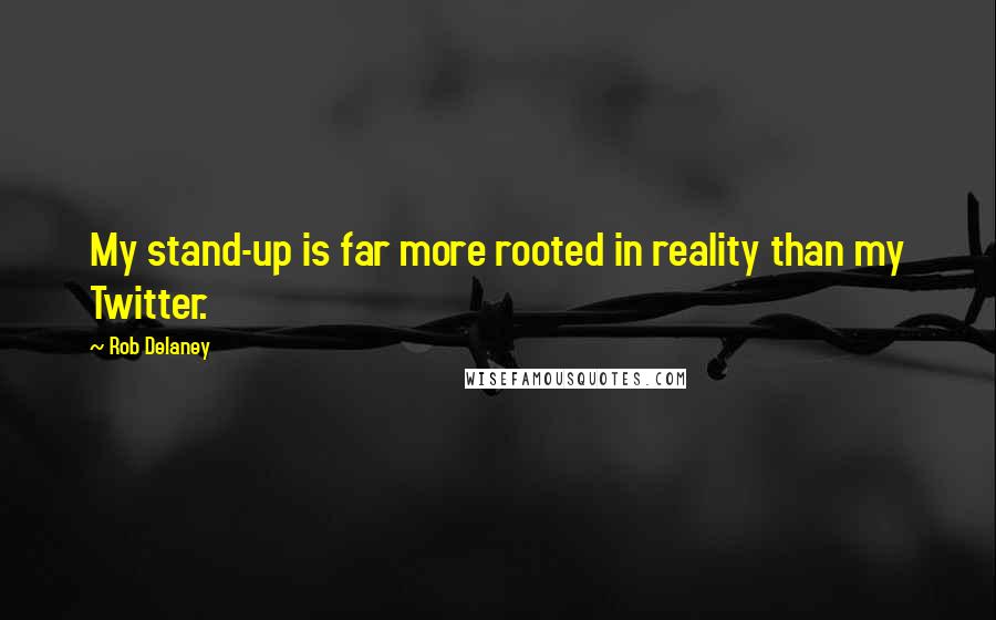 Rob Delaney Quotes: My stand-up is far more rooted in reality than my Twitter.