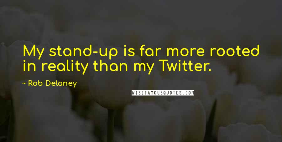Rob Delaney Quotes: My stand-up is far more rooted in reality than my Twitter.