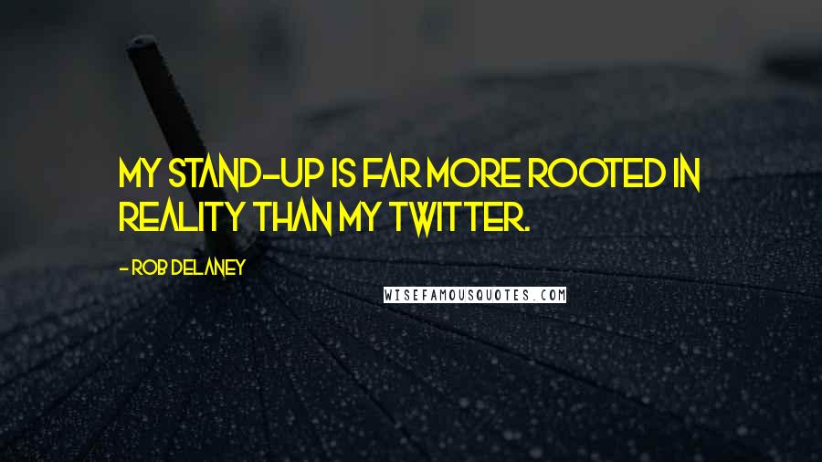 Rob Delaney Quotes: My stand-up is far more rooted in reality than my Twitter.