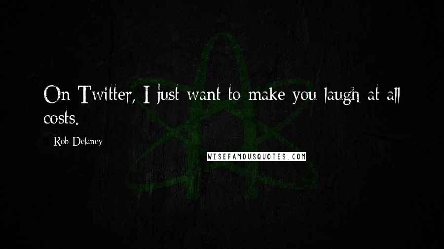 Rob Delaney Quotes: On Twitter, I just want to make you laugh at all costs.