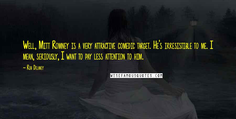 Rob Delaney Quotes: Well, Mitt Romney is a very attractive comedic target. He's irresistible to me. I mean, seriously, I want to pay less attention to him.