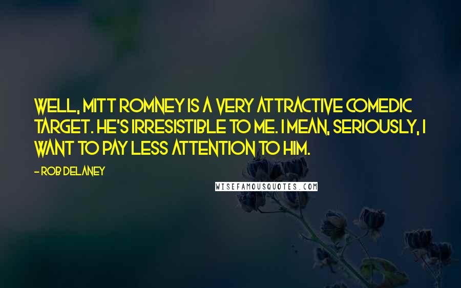 Rob Delaney Quotes: Well, Mitt Romney is a very attractive comedic target. He's irresistible to me. I mean, seriously, I want to pay less attention to him.