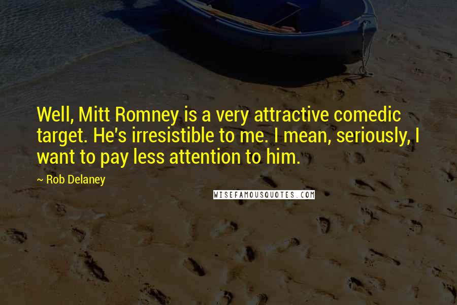 Rob Delaney Quotes: Well, Mitt Romney is a very attractive comedic target. He's irresistible to me. I mean, seriously, I want to pay less attention to him.