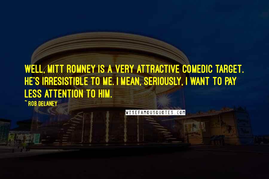 Rob Delaney Quotes: Well, Mitt Romney is a very attractive comedic target. He's irresistible to me. I mean, seriously, I want to pay less attention to him.