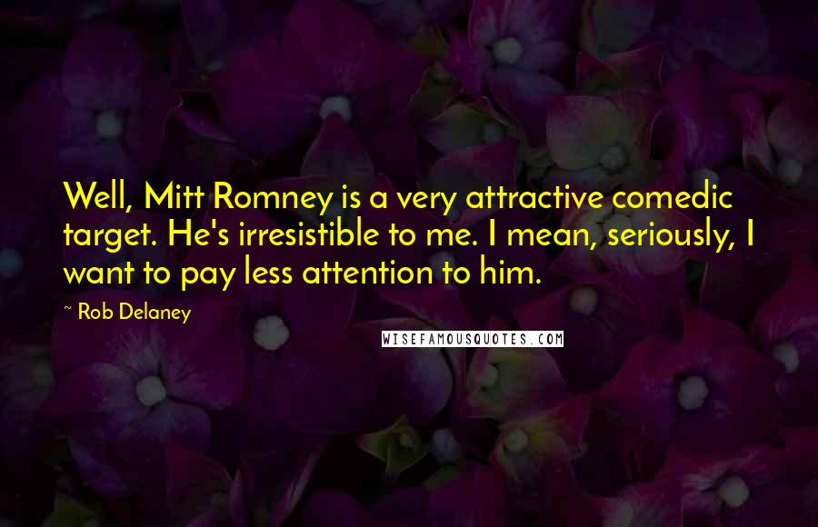 Rob Delaney Quotes: Well, Mitt Romney is a very attractive comedic target. He's irresistible to me. I mean, seriously, I want to pay less attention to him.