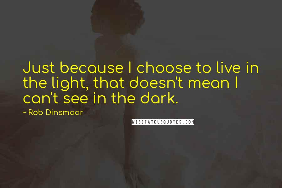 Rob Dinsmoor Quotes: Just because I choose to live in the light, that doesn't mean I can't see in the dark.