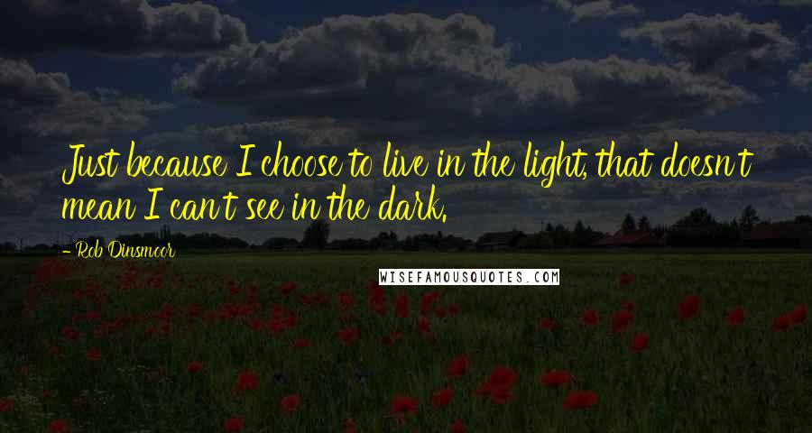 Rob Dinsmoor Quotes: Just because I choose to live in the light, that doesn't mean I can't see in the dark.