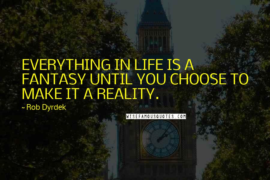 Rob Dyrdek Quotes: EVERYTHING IN LIFE IS A FANTASY UNTIL YOU CHOOSE TO MAKE IT A REALITY.
