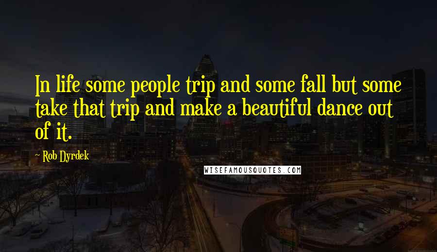 Rob Dyrdek Quotes: In life some people trip and some fall but some take that trip and make a beautiful dance out of it.