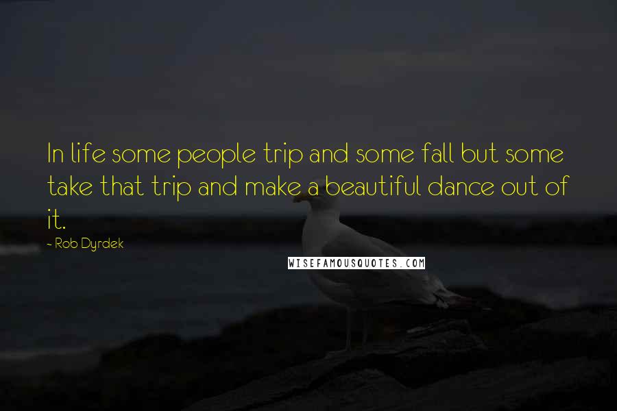 Rob Dyrdek Quotes: In life some people trip and some fall but some take that trip and make a beautiful dance out of it.