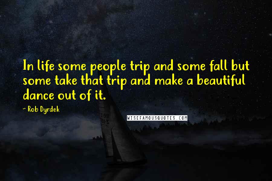 Rob Dyrdek Quotes: In life some people trip and some fall but some take that trip and make a beautiful dance out of it.
