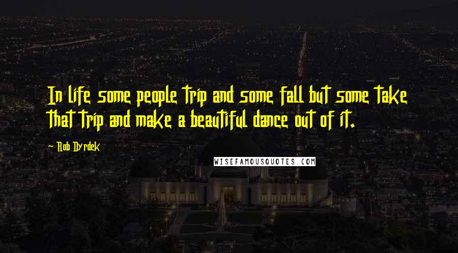 Rob Dyrdek Quotes: In life some people trip and some fall but some take that trip and make a beautiful dance out of it.