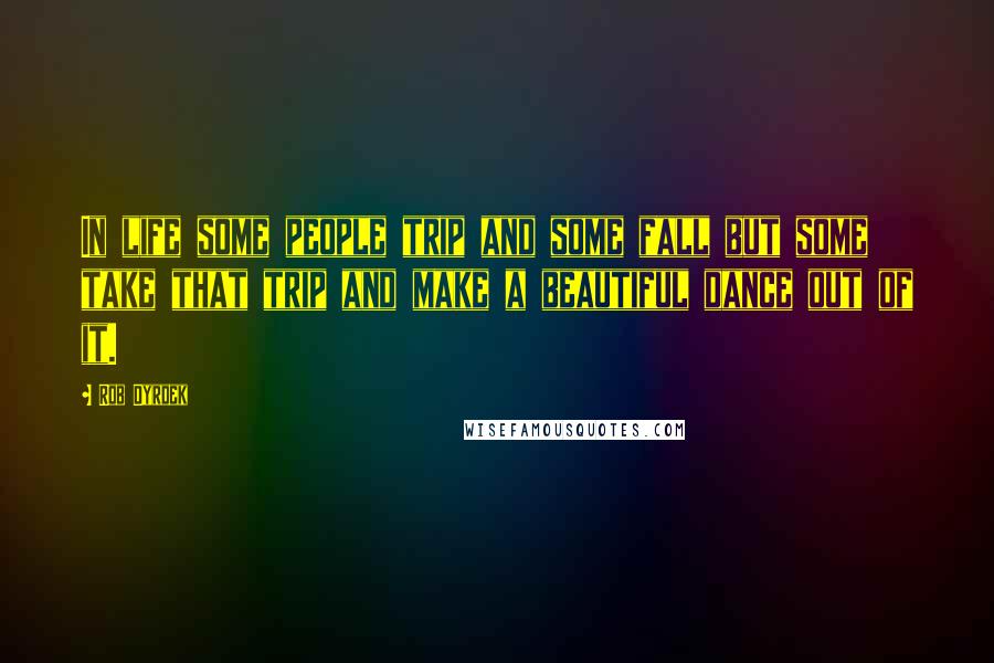 Rob Dyrdek Quotes: In life some people trip and some fall but some take that trip and make a beautiful dance out of it.