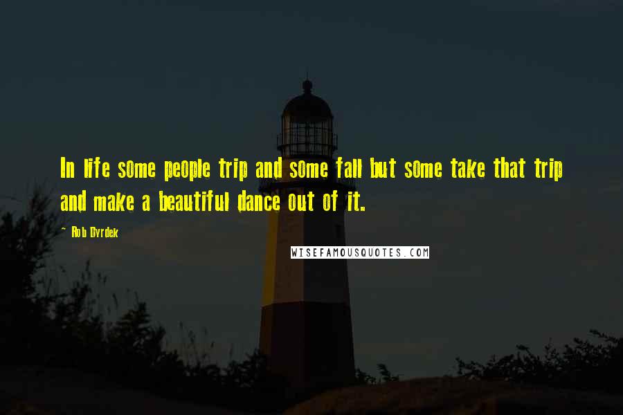 Rob Dyrdek Quotes: In life some people trip and some fall but some take that trip and make a beautiful dance out of it.