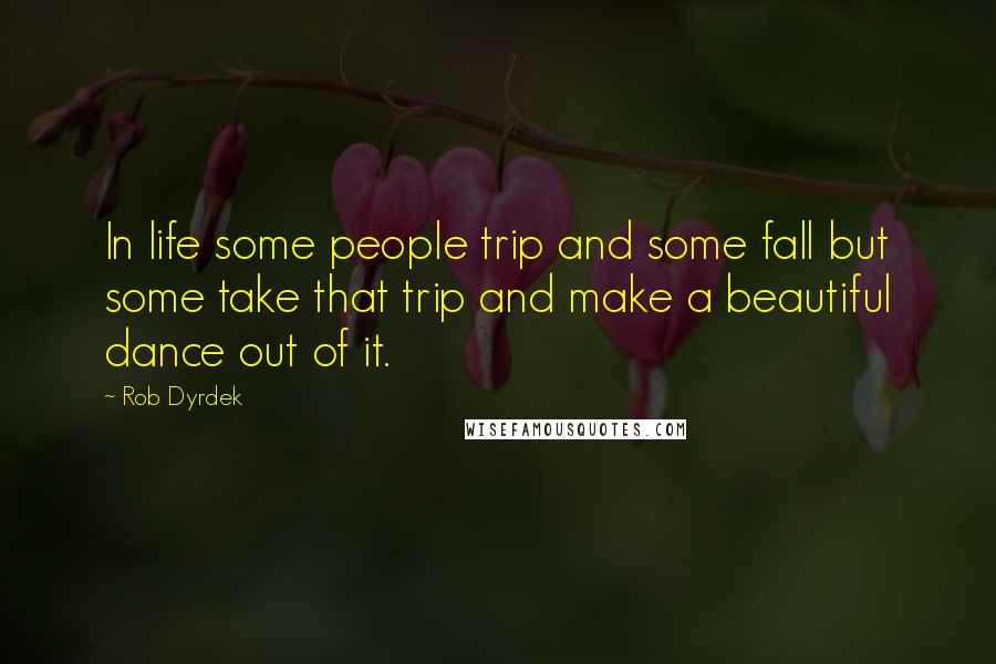 Rob Dyrdek Quotes: In life some people trip and some fall but some take that trip and make a beautiful dance out of it.