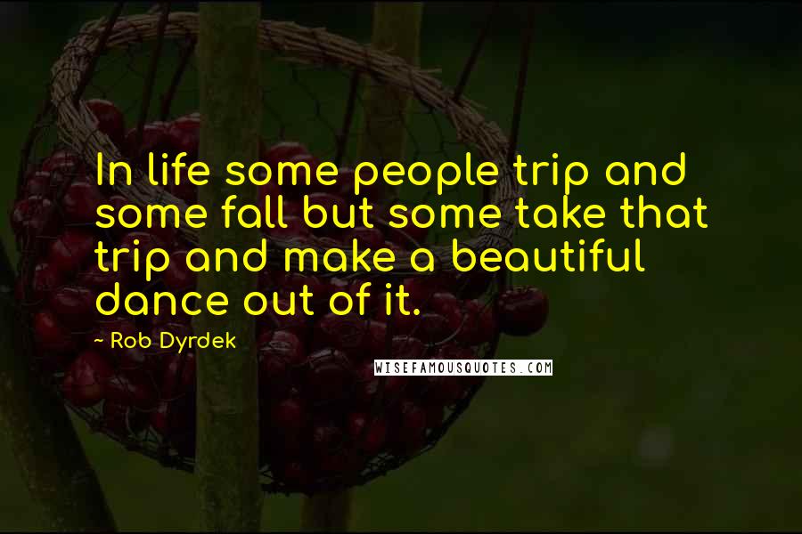 Rob Dyrdek Quotes: In life some people trip and some fall but some take that trip and make a beautiful dance out of it.