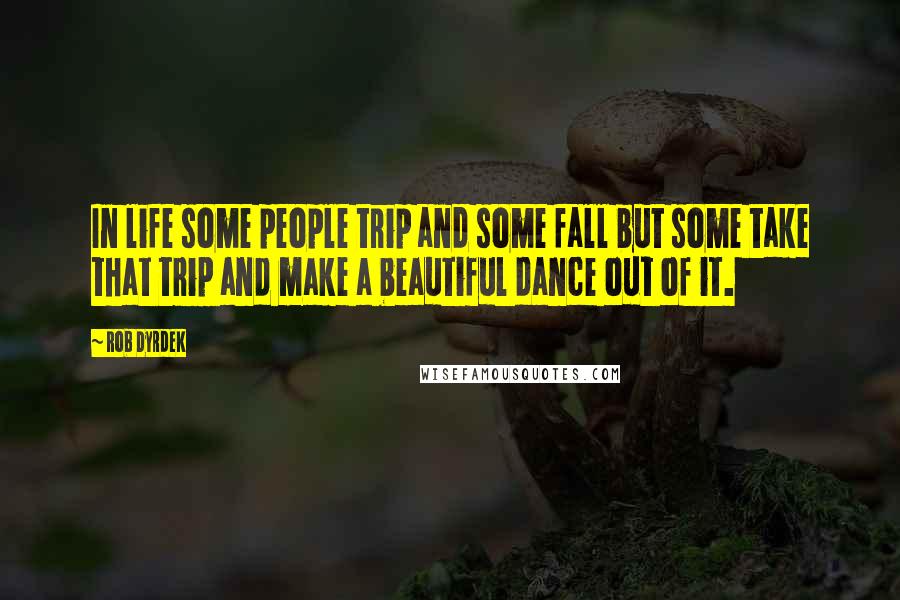 Rob Dyrdek Quotes: In life some people trip and some fall but some take that trip and make a beautiful dance out of it.