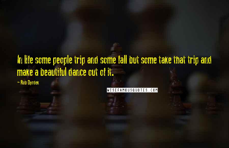 Rob Dyrdek Quotes: In life some people trip and some fall but some take that trip and make a beautiful dance out of it.