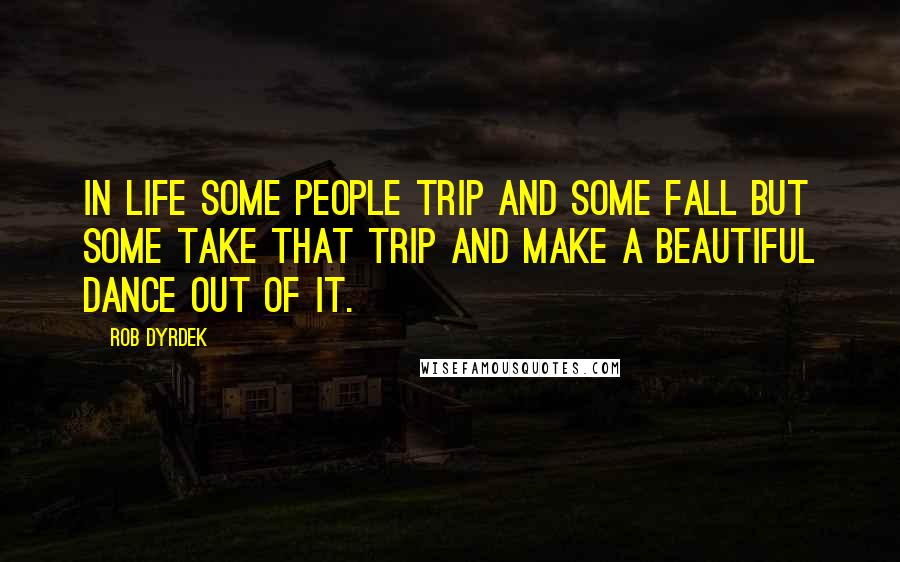 Rob Dyrdek Quotes: In life some people trip and some fall but some take that trip and make a beautiful dance out of it.