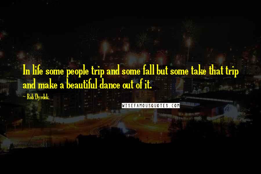 Rob Dyrdek Quotes: In life some people trip and some fall but some take that trip and make a beautiful dance out of it.