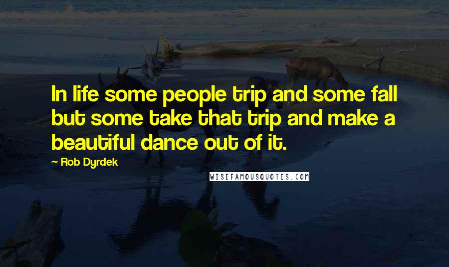 Rob Dyrdek Quotes: In life some people trip and some fall but some take that trip and make a beautiful dance out of it.