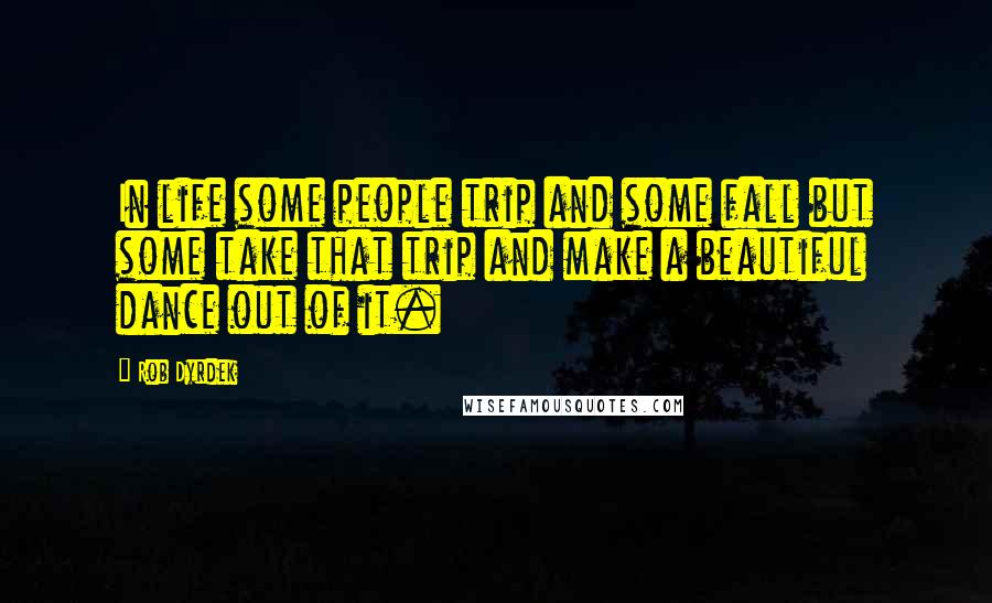 Rob Dyrdek Quotes: In life some people trip and some fall but some take that trip and make a beautiful dance out of it.