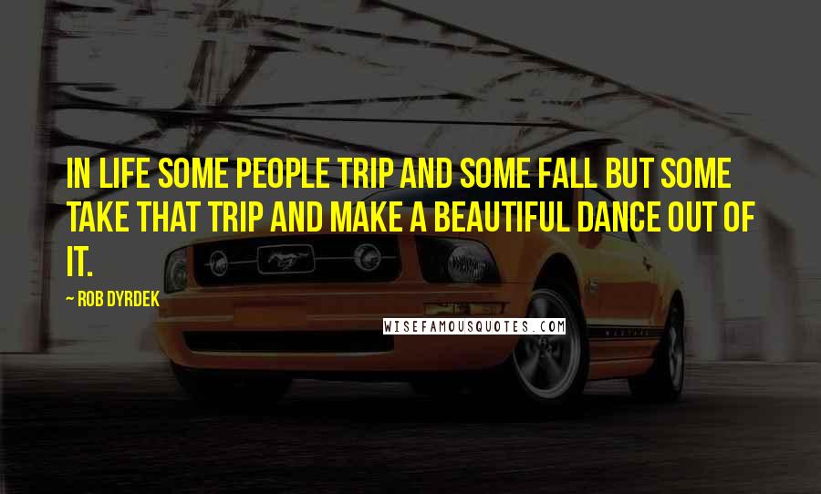 Rob Dyrdek Quotes: In life some people trip and some fall but some take that trip and make a beautiful dance out of it.