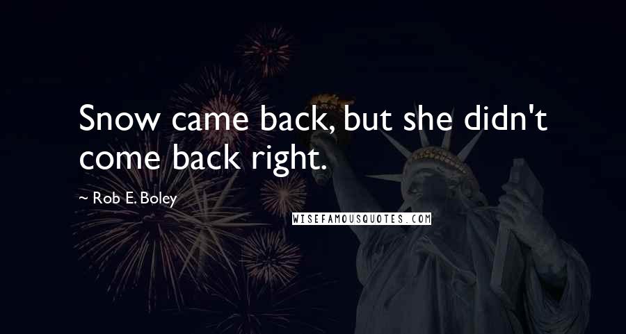 Rob E. Boley Quotes: Snow came back, but she didn't come back right.