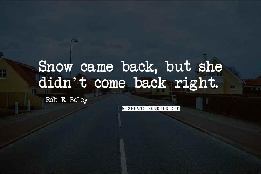 Rob E. Boley Quotes: Snow came back, but she didn't come back right.