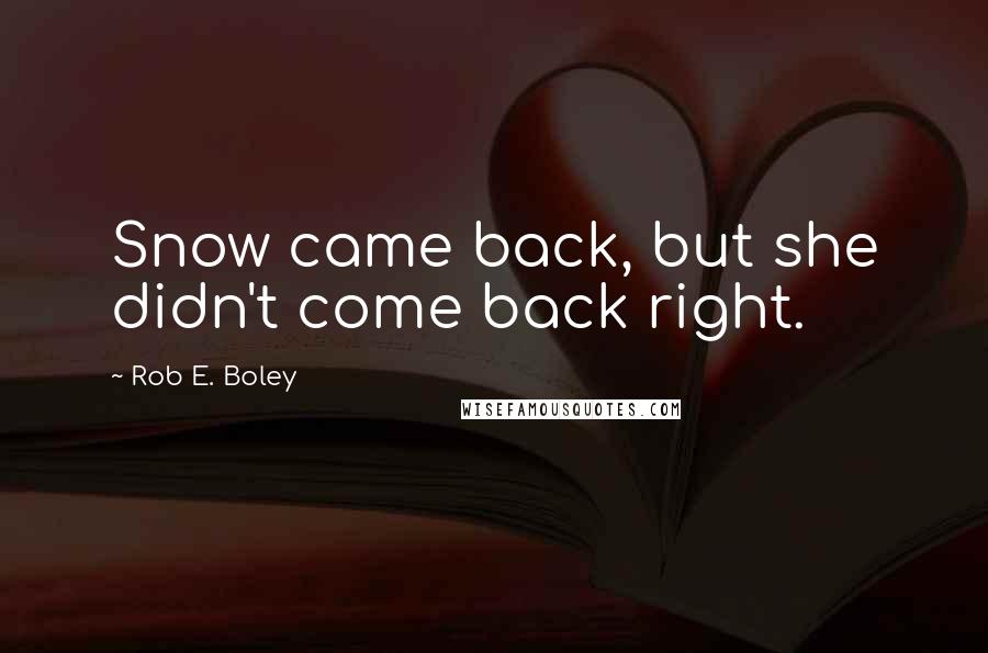 Rob E. Boley Quotes: Snow came back, but she didn't come back right.