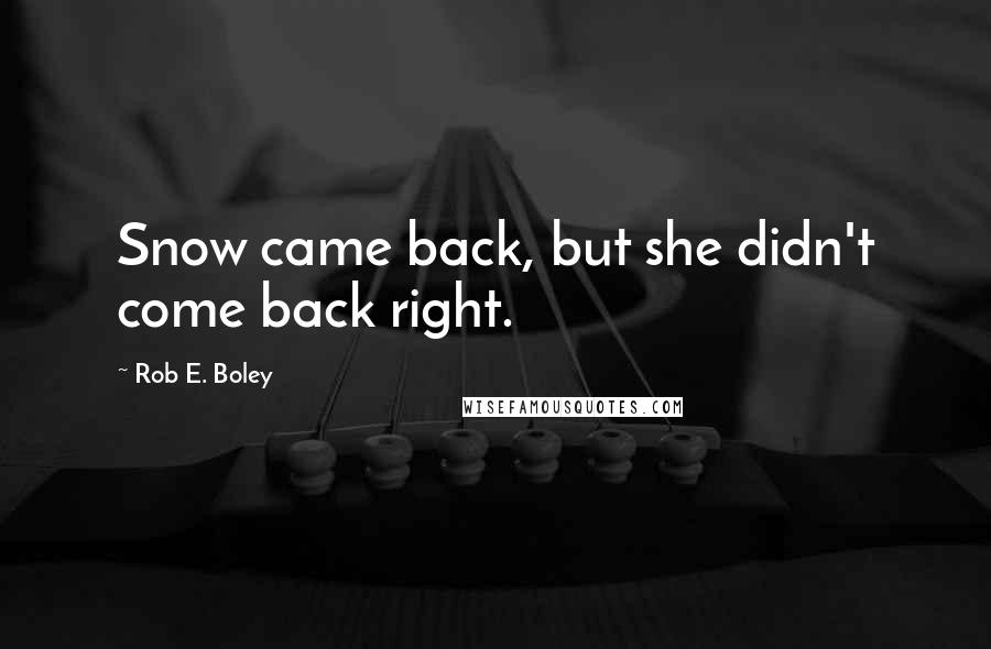 Rob E. Boley Quotes: Snow came back, but she didn't come back right.