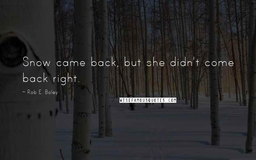 Rob E. Boley Quotes: Snow came back, but she didn't come back right.