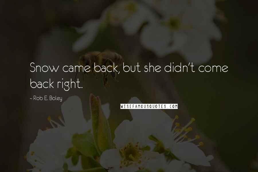 Rob E. Boley Quotes: Snow came back, but she didn't come back right.