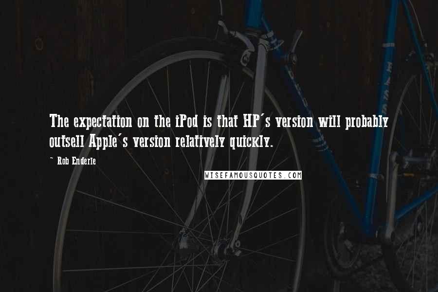 Rob Enderle Quotes: The expectation on the iPod is that HP's version will probably outsell Apple's version relatively quickly.