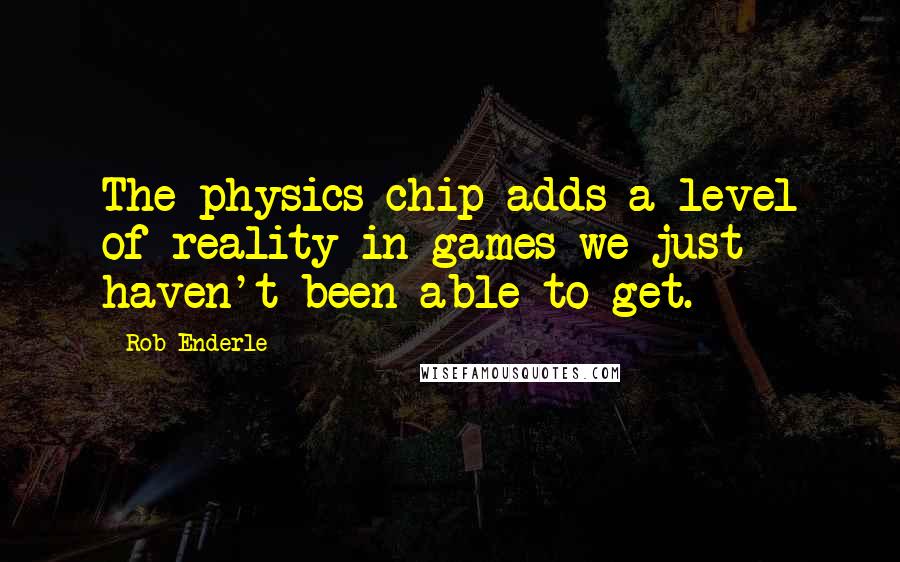 Rob Enderle Quotes: The physics chip adds a level of reality in games we just haven't been able to get.