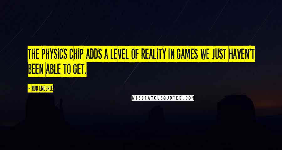 Rob Enderle Quotes: The physics chip adds a level of reality in games we just haven't been able to get.
