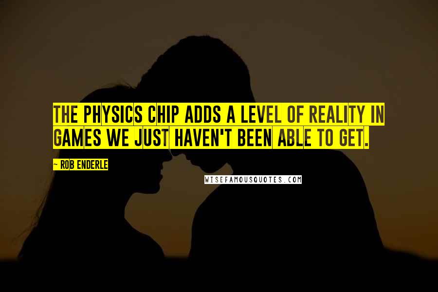 Rob Enderle Quotes: The physics chip adds a level of reality in games we just haven't been able to get.