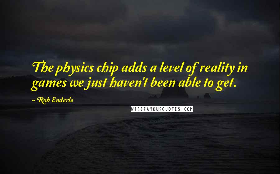 Rob Enderle Quotes: The physics chip adds a level of reality in games we just haven't been able to get.