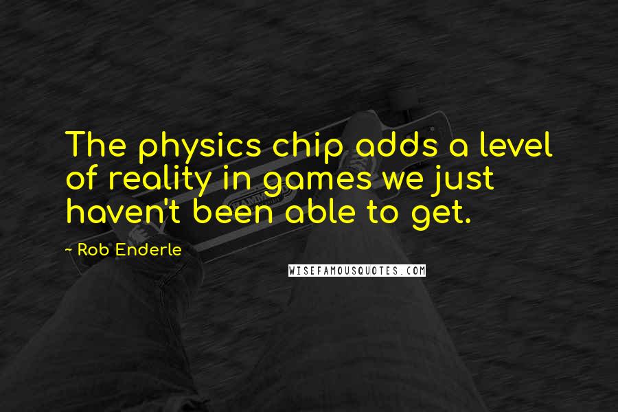 Rob Enderle Quotes: The physics chip adds a level of reality in games we just haven't been able to get.